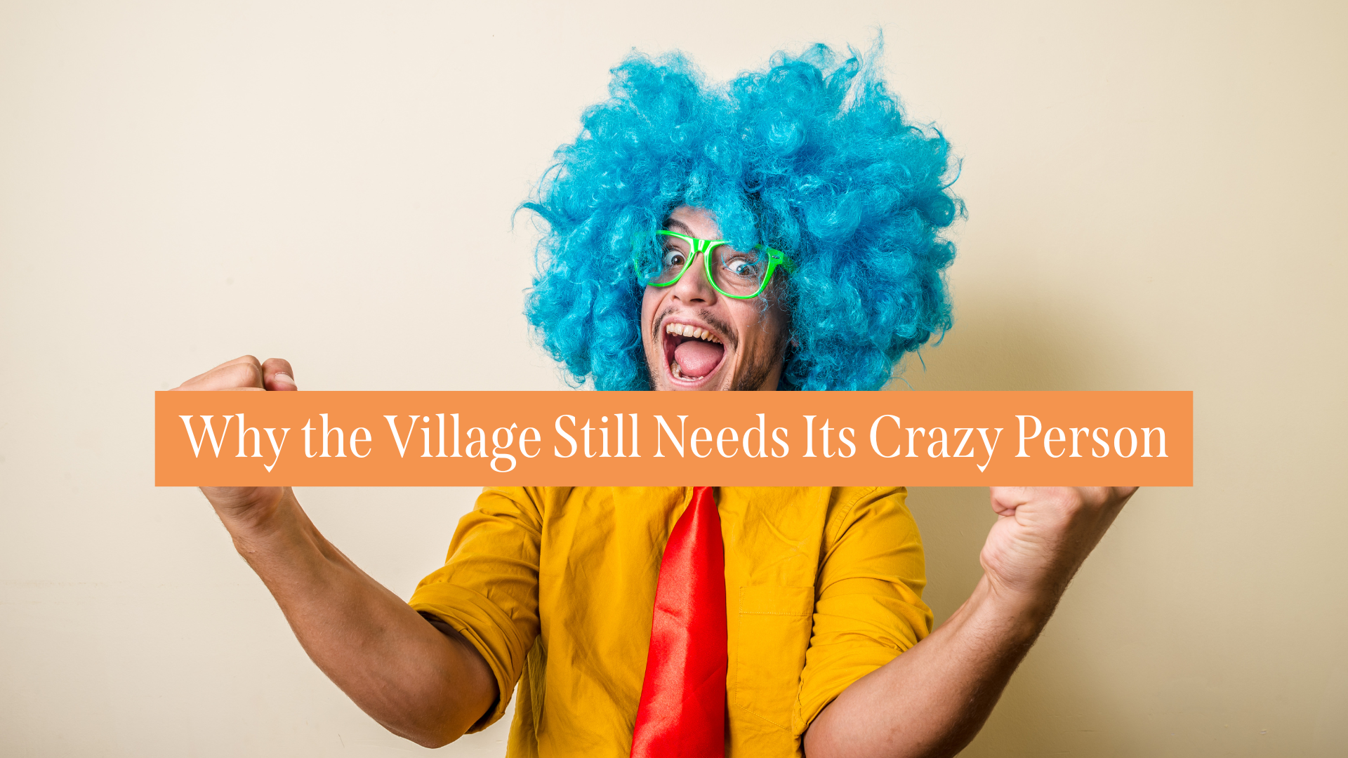 Why the Village Still Needs Its Crazy Person Why the Village Still Needs Its Crazy Person